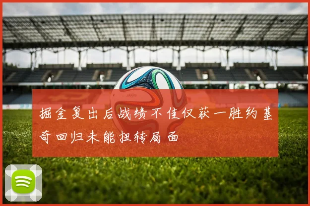 掘金复出后战绩不佳仅获一胜约基奇回归未能扭转局面