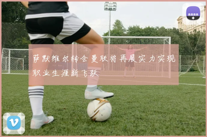 萨默维尔转会曼联将再展实力实现职业生涯新飞跃