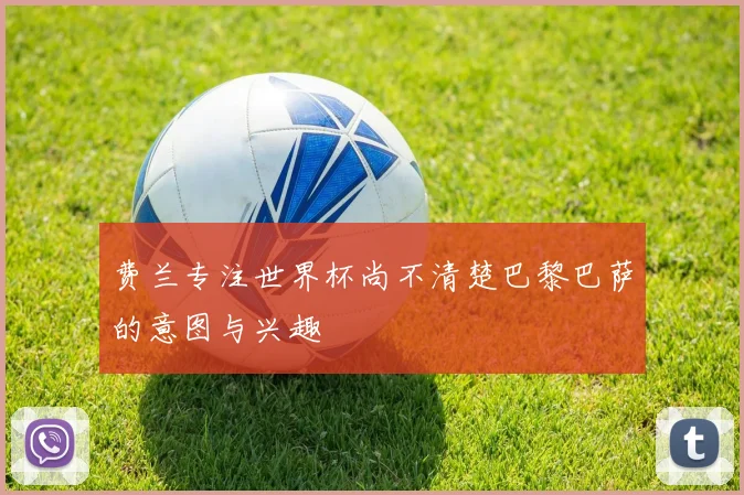 费兰专注世界杯尚不清楚巴黎巴萨的意图与兴趣