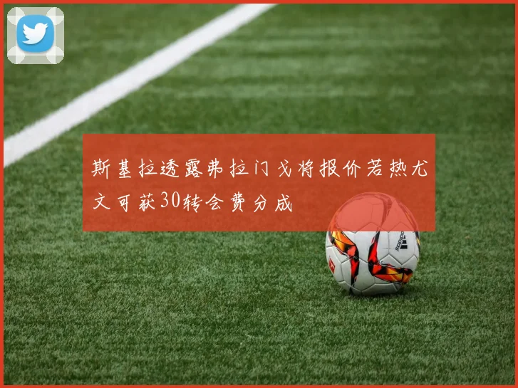 斯基拉透露弗拉门戈将报价若热尤文可获30转会费分成