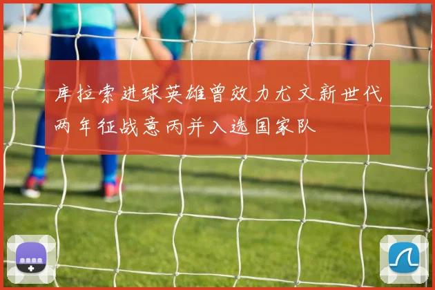 库拉索进球英雄曾效力尤文新世代两年征战意丙并入选国家队