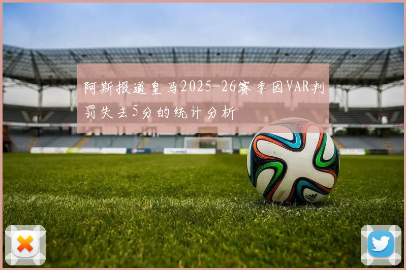 阿斯报道皇马2025-26赛季因VAR判罚失去5分的统计分析