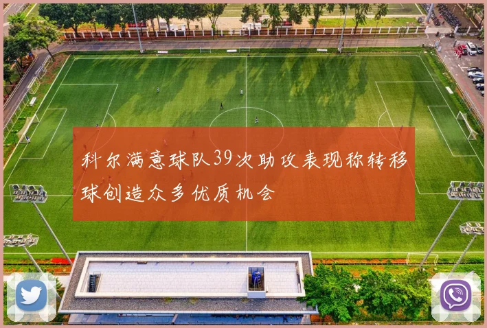 科尔满意球队39次助攻表现称转移球创造众多优质机会