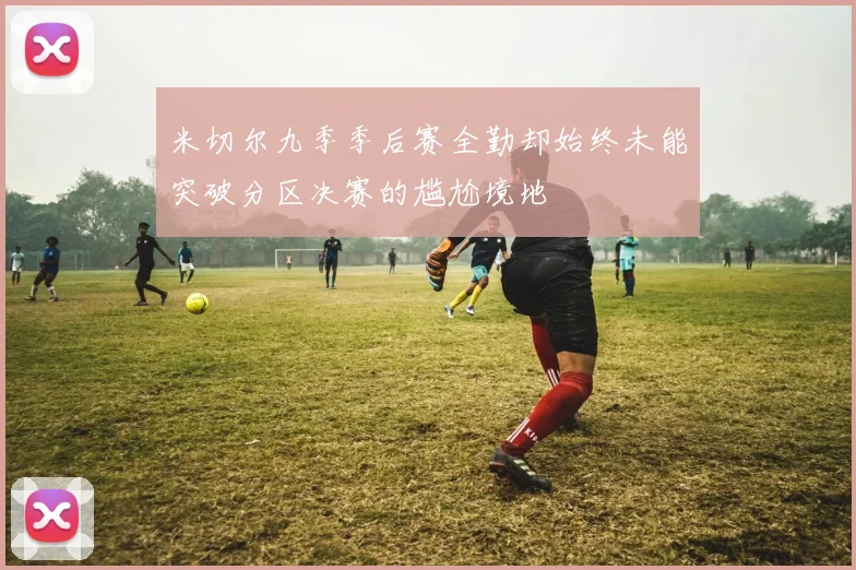 米切尔九季季后赛全勤却始终未能突破分区决赛的尴尬境地