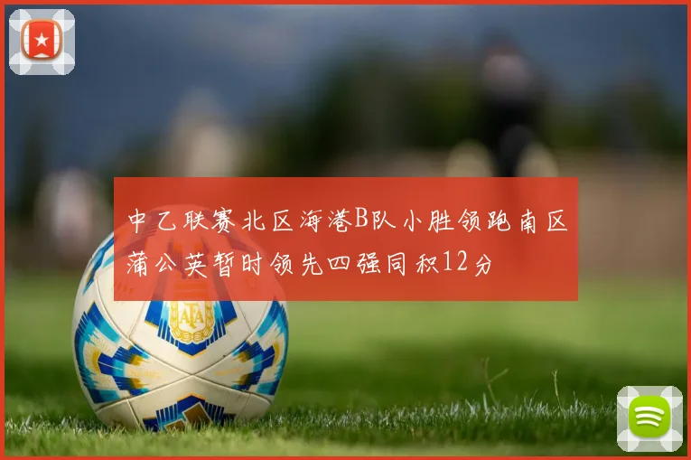 中乙联赛北区海港B队小胜领跑南区蒲公英暂时领先四强同积12分