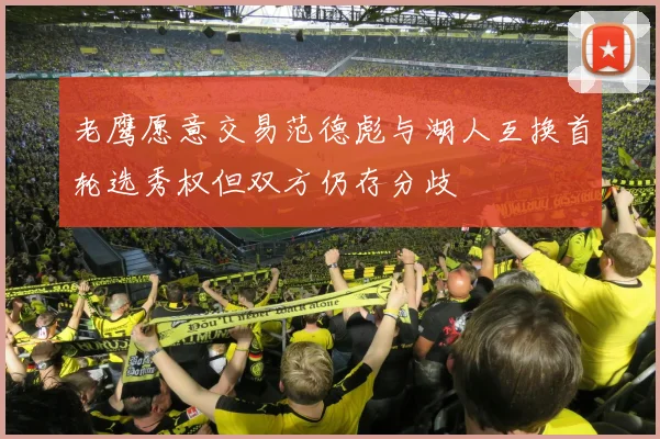 老鹰愿意交易范德彪与湖人互换首轮选秀权但双方仍存分歧