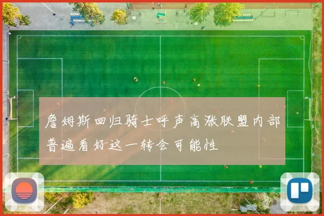 詹姆斯回归骑士呼声高涨联盟内部普遍看好这一转会可能性